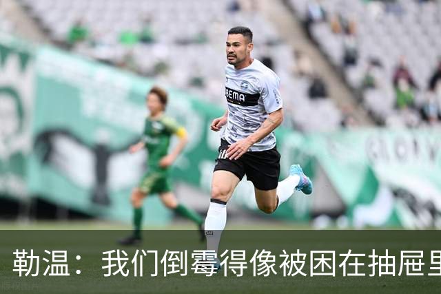 勒温：我们倒霉得像被困在抽屉里的袜子；卡里克谈联赛的“七年之痒